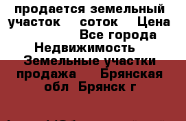 продается земельный участок 35 соток  › Цена ­ 350 000 - Все города Недвижимость » Земельные участки продажа   . Брянская обл.,Брянск г.